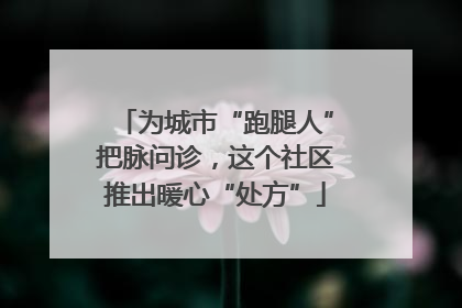 为城市“跑腿人”把脉问诊，这个社区推出暖心“处方”